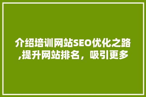 介绍培训网站SEO优化之路,提升网站排名，吸引更多学员