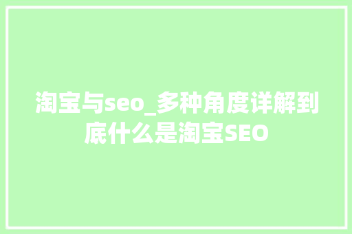 淘宝与seo_多种角度详解到底什么是淘宝SEO 淘宝与seo_多种角度详解到底什么是淘宝SEO SEO关键词