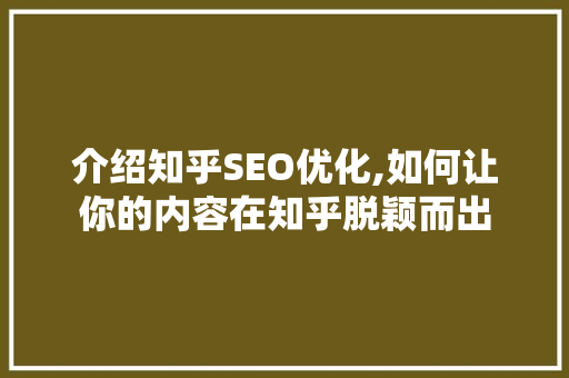 介绍知乎SEO优化,如何让你的内容在知乎脱颖而出 神马SEO
