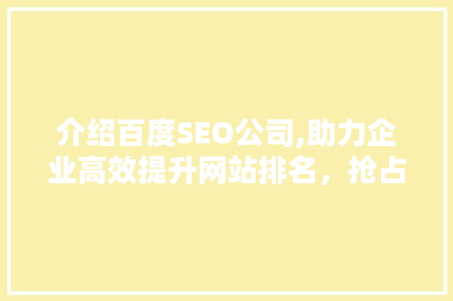 介绍百度SEO公司,助力企业高效提升网站排名，抢占网络市场先机 SEO关键词