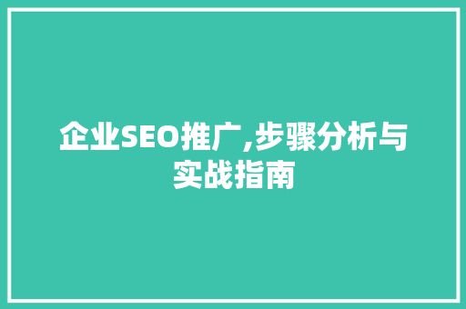 企业SEO推广,步骤分析与实战指南 搜狗SEO