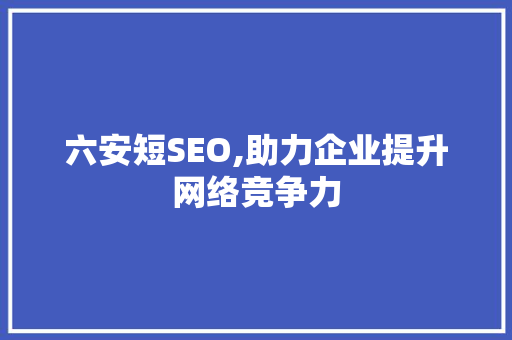 六安短SEO,助力企业提升网络竞争力