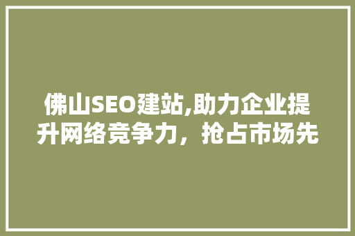 佛山SEO建站,助力企业提升网络竞争力，抢占市场先机 搜狗SEO