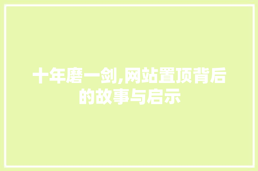 十年磨一剑,网站置顶背后的故事与启示