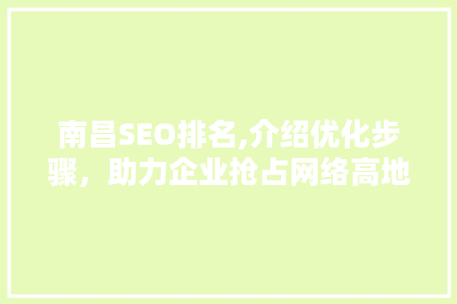 南昌SEO排名,介绍优化步骤，助力企业抢占网络高地