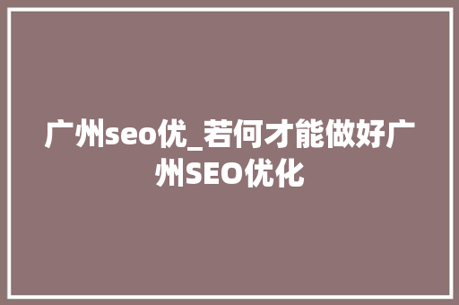 广州seo优_若何才能做好广州SEO优化 广州seo优_若何才能做好广州SEO优化 必应SEO