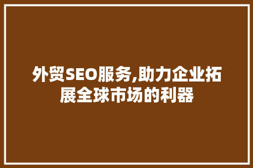 外贸SEO服务,助力企业拓展全球市场的利器 SEO关键词