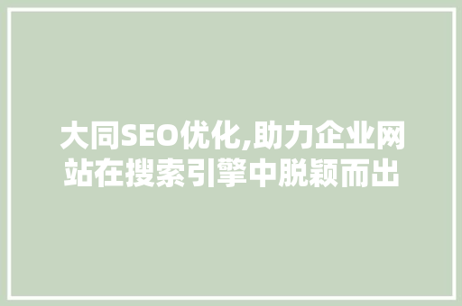 大同SEO优化,助力企业网站在搜索引擎中脱颖而出 搜狗SEO