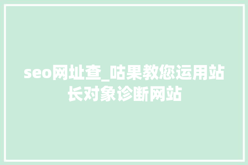 seo网址查_咕果教您运用站长对象诊断网站 seo网址查_咕果教您运用站长对象诊断网站 神马SEO