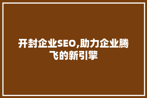 开封企业SEO,助力企业腾飞的新引擎