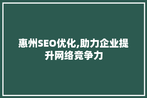 惠州SEO优化,助力企业提升网络竞争力 网站建设公司