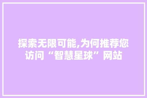 探索无限可能,为何推荐您访问“智慧星球”网站 百度SEO