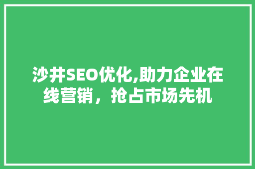 沙井SEO优化,助力企业在线营销，抢占市场先机