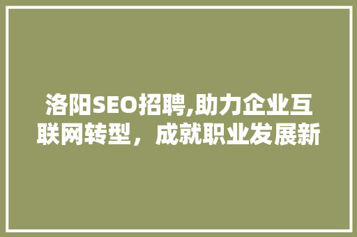 洛阳SEO招聘,助力企业互联网转型，成就职业发展新篇章 百度SEO