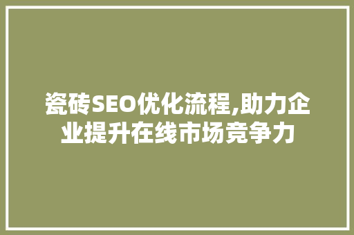 瓷砖SEO优化流程,助力企业提升在线市场竞争力 神马SEO