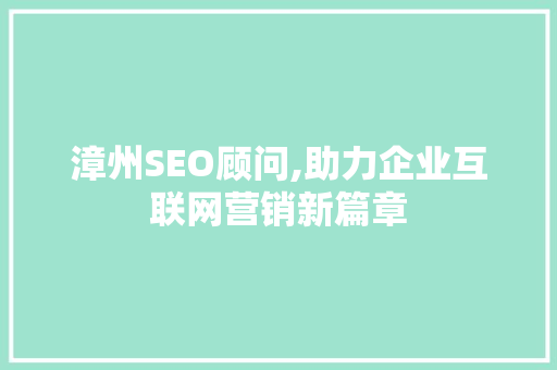 漳州SEO顾问,助力企业互联网营销新篇章
