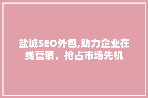 盐城SEO外包,助力企业在线营销，抢占市场先机