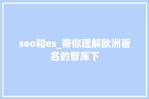 seo和es_带你理解欧洲著名的智库下