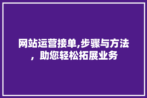 网站运营接单,步骤与方法，助您轻松拓展业务