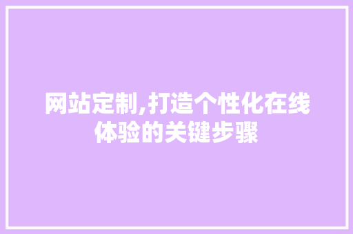 网站定制,打造个性化在线体验的关键步骤 搜狗SEO