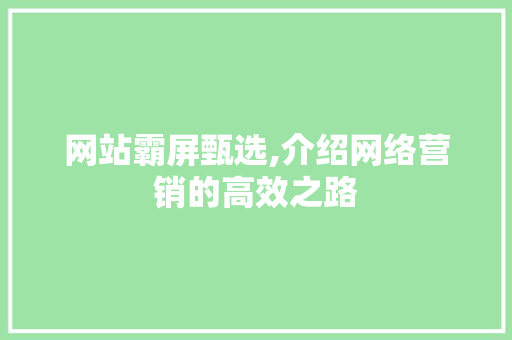 网站霸屏甄选,介绍网络营销的高效之路