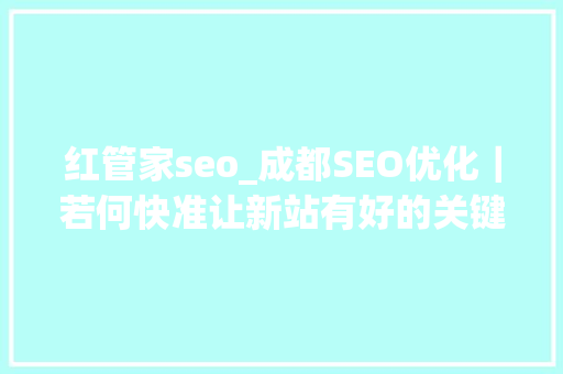 红管家seo_成都SEO优化｜若何快准让新站有好的关键 红管家seo_成都SEO优化｜若何快准让新站有好的关键 SEO关键词
