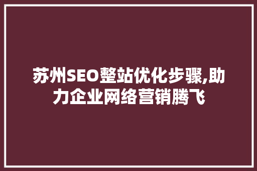 苏州SEO整站优化步骤,助力企业网络营销腾飞