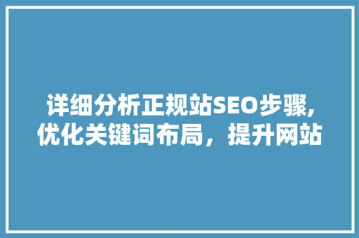 详细分析正规站SEO步骤,优化关键词布局，提升网站排名