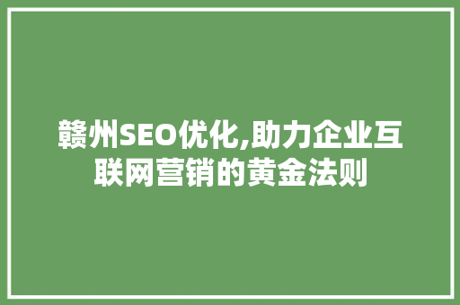 赣州SEO优化,助力企业互联网营销的黄金法则
