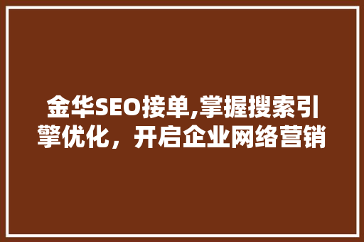 金华SEO接单,掌握搜索引擎优化，开启企业网络营销新篇章