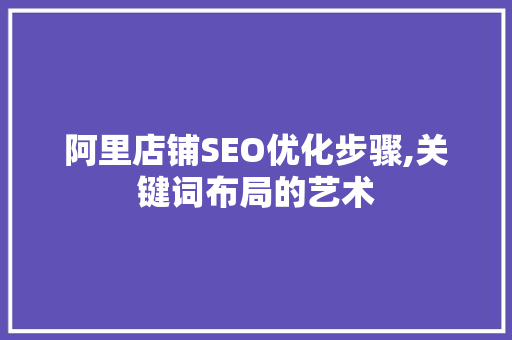 阿里店铺SEO优化步骤,关键词布局的艺术 网站建设公司