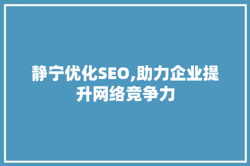 静宁优化SEO,助力企业提升网络竞争力 百度SEO