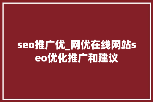 seo推广优_网优在线网站seo优化推广和建议 seo推广优_网优在线网站seo优化推广和建议 SEO关键词