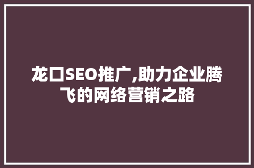 龙口SEO推广,助力企业腾飞的网络营销之路 百度SEO
