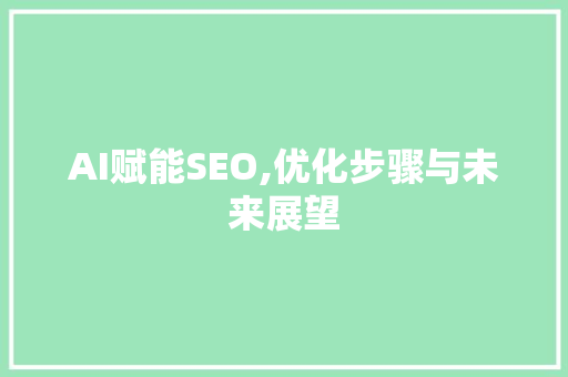 AI赋能SEO,优化步骤与未来展望
