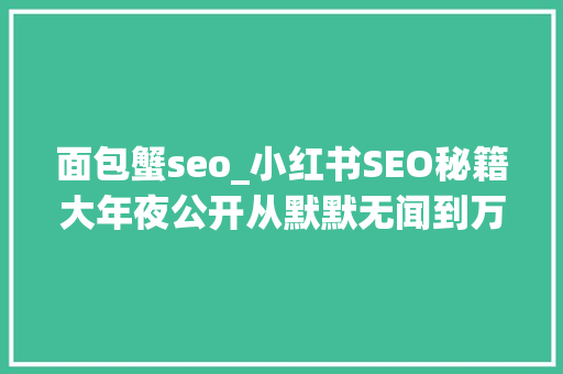 面包蟹seo_小红书SEO秘籍大年夜公开从默默无闻到万众注目的博主进阶之路 面包蟹seo_小红书SEO秘籍大年夜公开从默默无闻到万众注目的博主进阶之路 SEO关键词