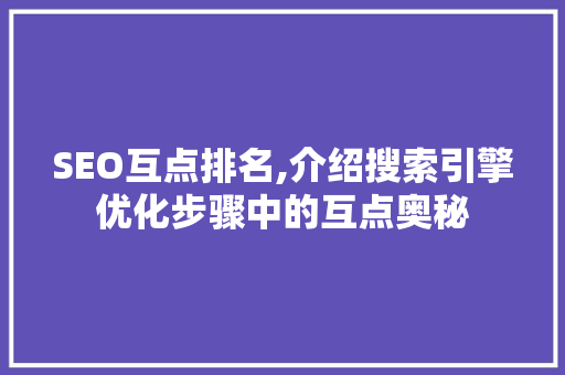 SEO互点排名,介绍搜索引擎优化步骤中的互点奥秘 网站建设公司