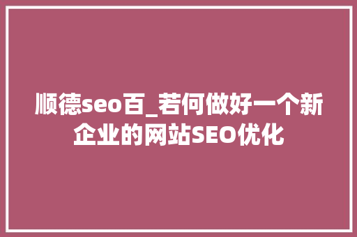 顺德seo百_若何做好一个新企业的网站SEO优化 顺德seo百_若何做好一个新企业的网站SEO优化 神马SEO
