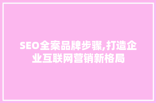 SEO全案品牌步骤,打造企业互联网营销新格局 必应SEO