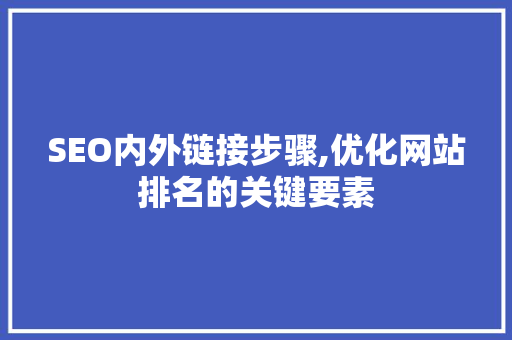 SEO内外链接步骤,优化网站排名的关键要素