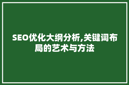 SEO优化大纲分析,关键词布局的艺术与方法