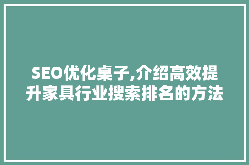 SEO优化桌子,介绍高效提升家具行业搜索排名的方法 必应SEO