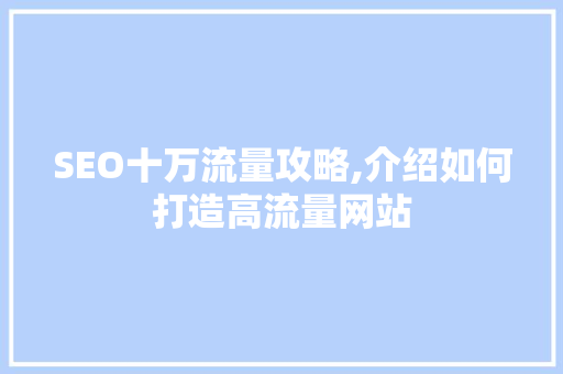 SEO十万流量攻略,介绍如何打造高流量网站