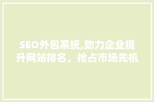 SEO外包系统,助力企业提升网站排名，抢占市场先机 SEO关键词