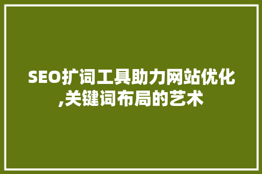 SEO扩词工具助力网站优化,关键词布局的艺术