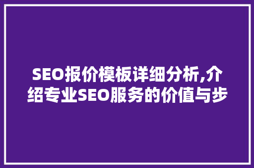 SEO报价模板详细分析,介绍专业SEO服务的价值与步骤 网站建设公司