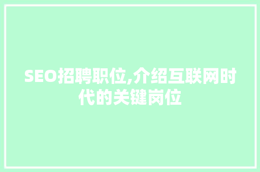 SEO招聘职位,介绍互联网时代的关键岗位