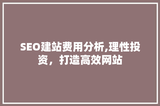 SEO建站费用分析,理性投资，打造高效网站 百度SEO