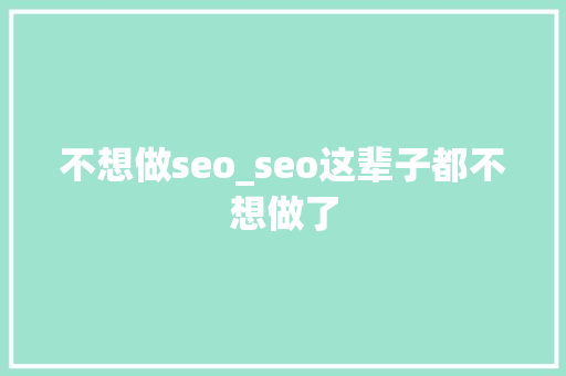 不想做seo_seo这辈子都不想做了 不想做seo_seo这辈子都不想做了 网站建设公司