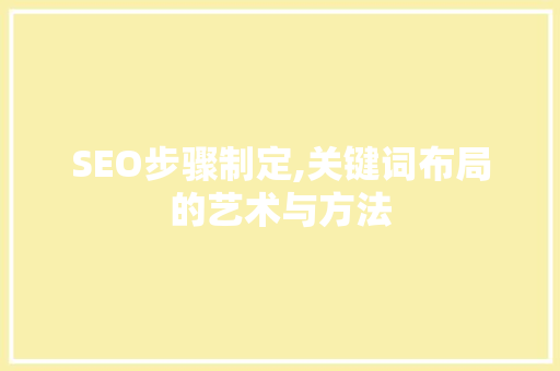 SEO步骤制定,关键词布局的艺术与方法 网站建设公司